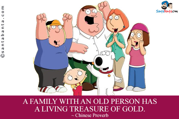 A family with an old person has a living treasure of gold.