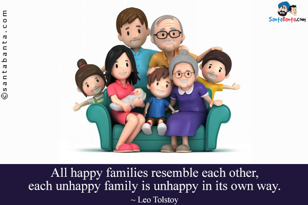 All happy families resemble each other, each unhappy family is unhappy in its own way.