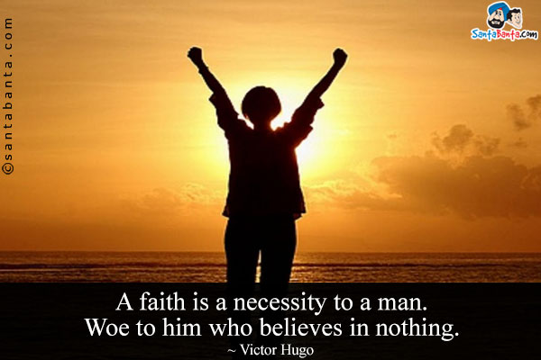 A faith is a necessity to a man. Woe to him who believes in nothing.