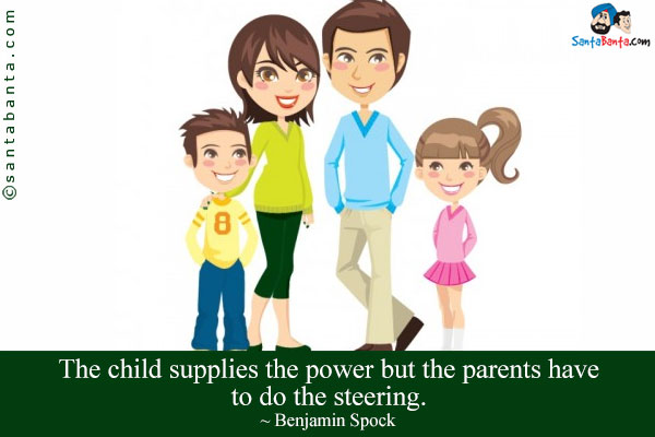 The child supplies the power but the parents have to do the steering.