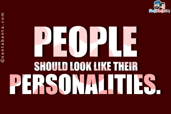 People should look like their personalities.