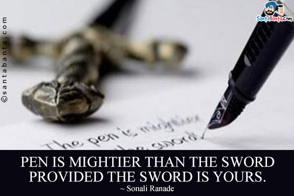 Pen is mightier than the sword provided the sword is yours. 