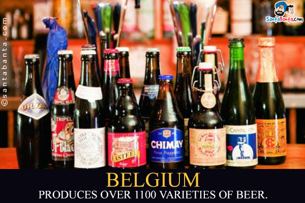 Belgium produces over 1100 varieties of beer.