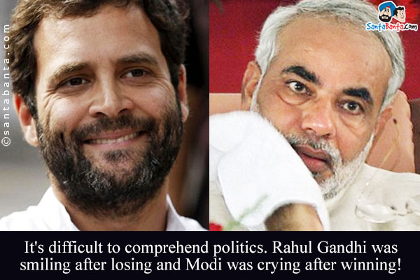 It's difficult to comprehend politics. Rahul Gandhi was smiling after losing and Modi was crying after winning!