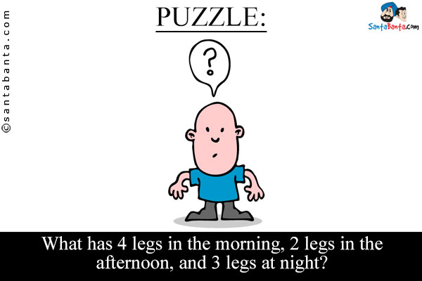 What has 4 legs in the morning, 2 legs in the afternoon, and 3 legs at night?