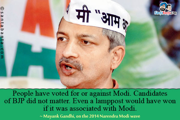 People have voted for or against Modi. Candidates of BJP did not matter. Even a lamppost would have won if it was associated with Modi.