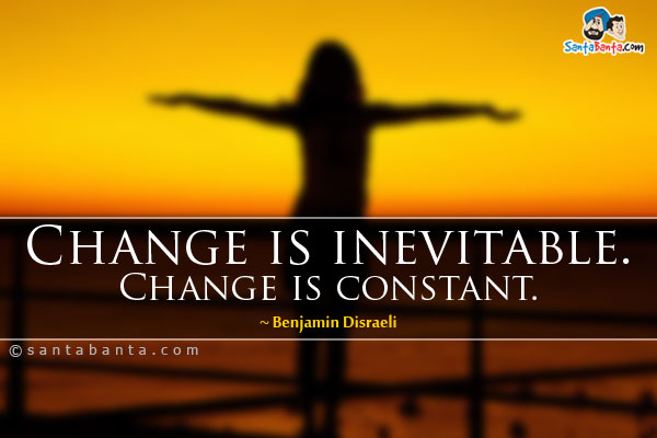 Change is inevitable. Change is constant.