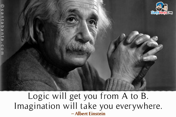 Logic will get you from A to B. Imagination will take you everywhere.