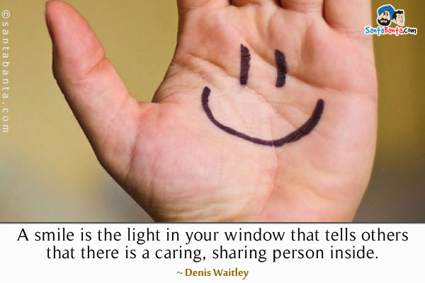 A smile is the light in your window that tells others that there is a caring, sharing person inside.