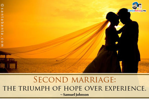 Second marriage: the triumph of hope over experience.