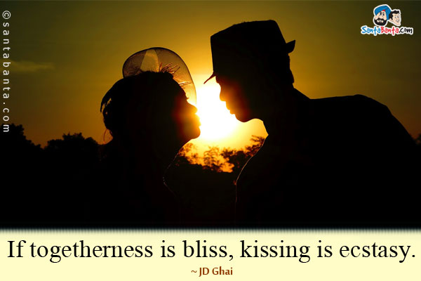 If togetherness is bliss, kissing is ecstasy.