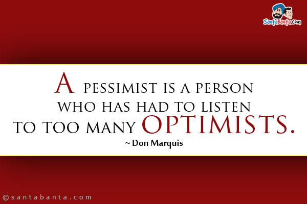 A pessimist is a person who has had to listen to too many optimists.