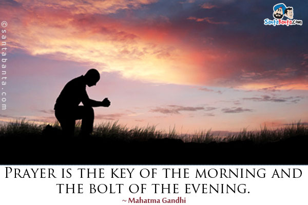 Prayer is the key of the morning and the bolt of the evening.