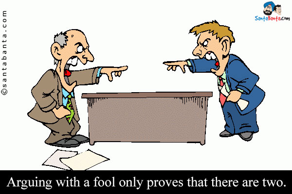 Arguing with a fool only proves that there are two.