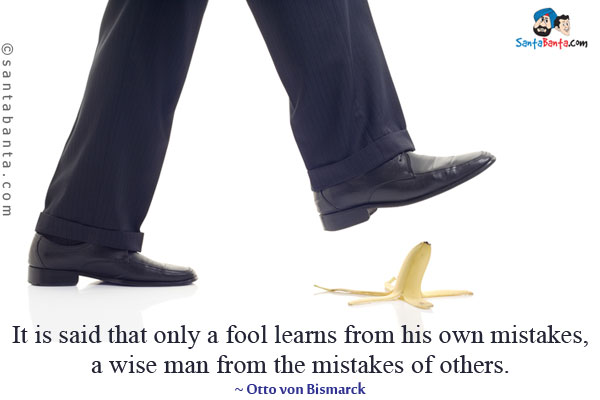 It is said that only a fool learns from his own mistakes, a wise man from the mistakes of others.