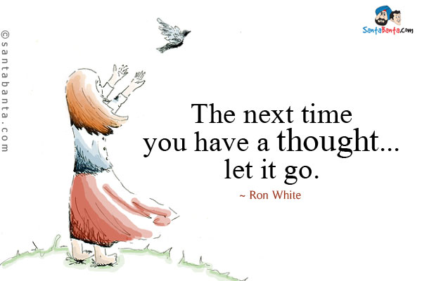 The next time you have a thought... let it go.