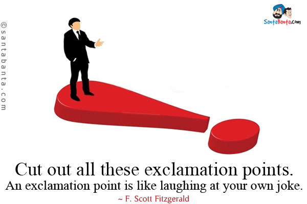 Cut out all these exclamation points. An exclamation point is like laughing at your own joke.