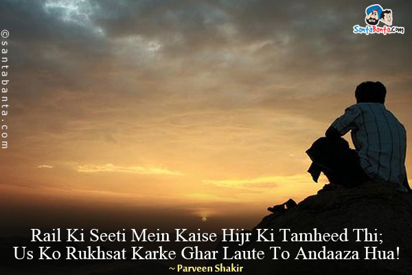 Rail Ki Seeti Mein Kaise Hijr Ki Tamheed Thi;<br/>
Us Ko Rukhsat Karke Ghar Laute To Andaaza Hua!