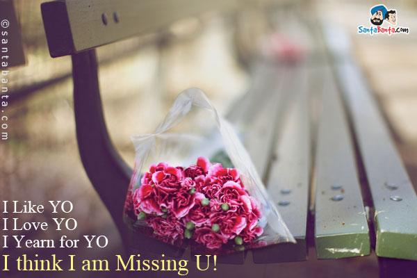 I Like YO<br />
I Love YO<br />
I Yearn for YO<br />
I think I am Missing U!
