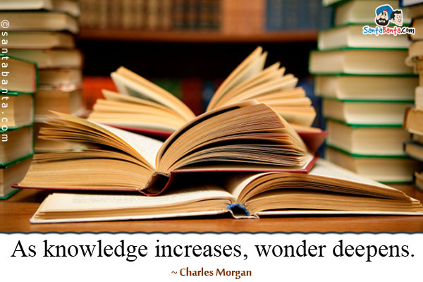 As knowledge increases, wonder deepens.