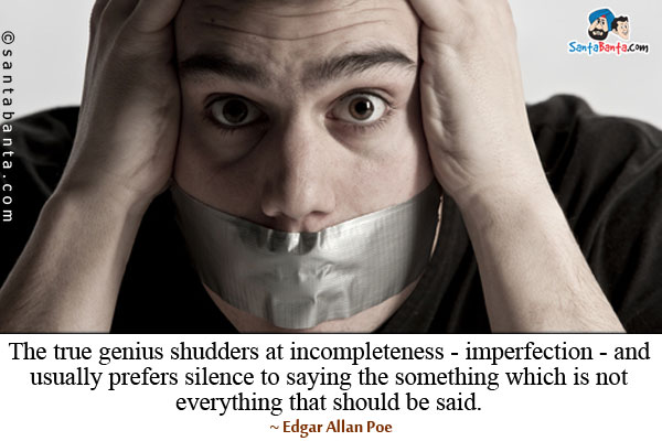 The true genius shudders at incompleteness - imperfection - and usually prefers silence to saying the something which is not everything that should be said.