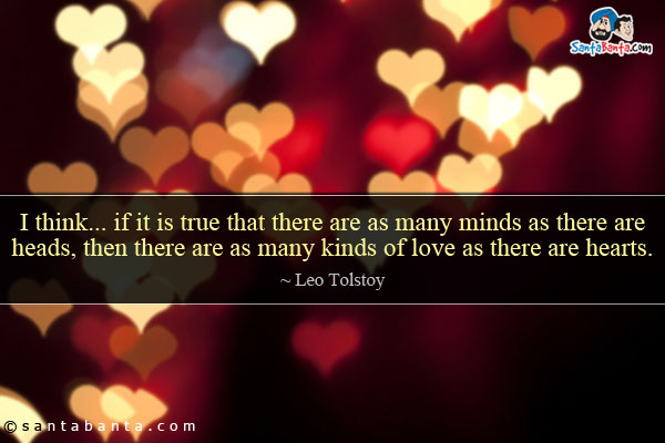 I think... if it is true that there are as many minds as there are heads, then there are as many kinds of love as there are hearts.