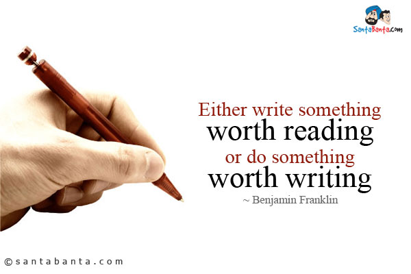 Either write something worth reading or do something worth writing.