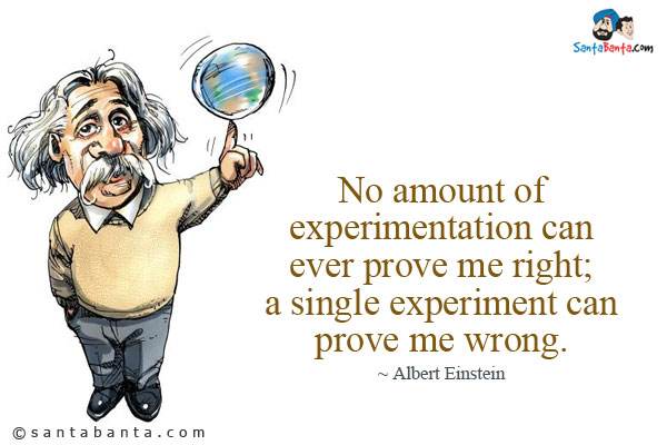 No amount of experimentation can ever prove me right; a single experiment can prove me wrong.