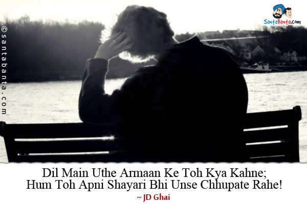 Dil Main Uthe Armaan Ke Toh Kya Kahne;<br />
Hum Toh Apni Shayari Bhi Unse Chhupate Rahe!