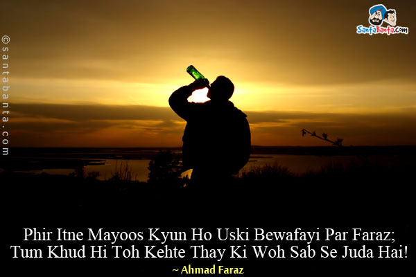 Phir Itne Mayoos Kyun Ho Uski Bewafayi Par Faraz;<br/>
Tum Khud Hi Toh Kehte Thay Ki Woh Sab Se Juda Hai!