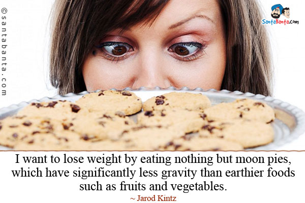 I want to lose weight by eating nothing but moon pies, which have significantly less gravity than earthier foods such as fruits and vegetables.