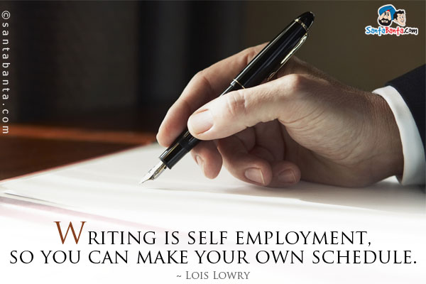 Writing is self employment, so you can make your own schedule.