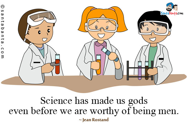 Science has made us gods even before we are worthy of being men.