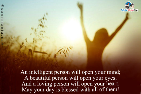 An intelligent person will open your mind;<br />
A beautiful person will open your eyes;<br />
And a loving person will open your heart.<br />
May your day is blessed with all of them!