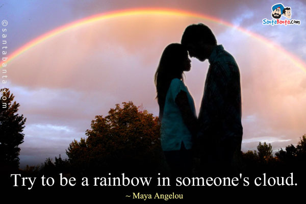 Try to be a rainbow in someone's cloud.