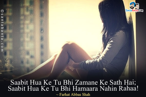 Saabit Hua Ke Tu Bhi Zamane Ke Sath Hai;<br/>
Saabit Hua Ke Tu Bhi Hamaara Nahin Rahaa!