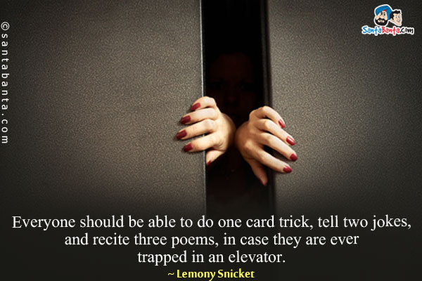 Everyone should be able to do one card trick, tell two jokes, and recite three poems, in case they are ever trapped in an elevator.