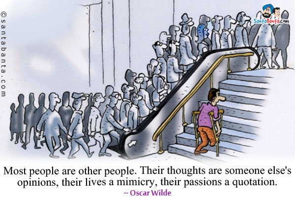 Most people are other people. Their thoughts are someone else's opinions, their lives a mimicry, their passions a quotation.