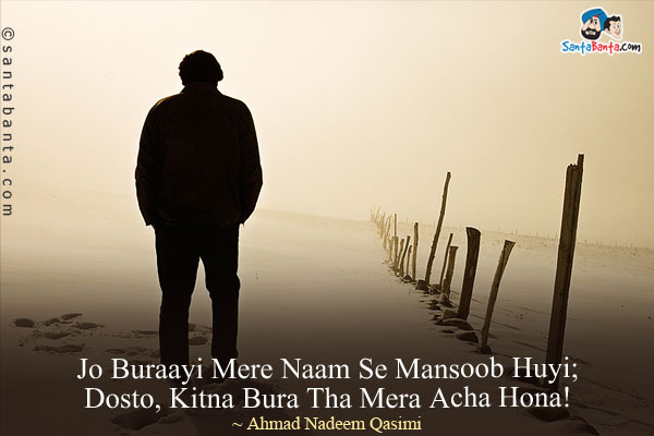 Jo Buraayi Mere Naam Se Mansoob Huyi;<br/>
Dosto, Kitna Bura Tha Mera Acha Hona!