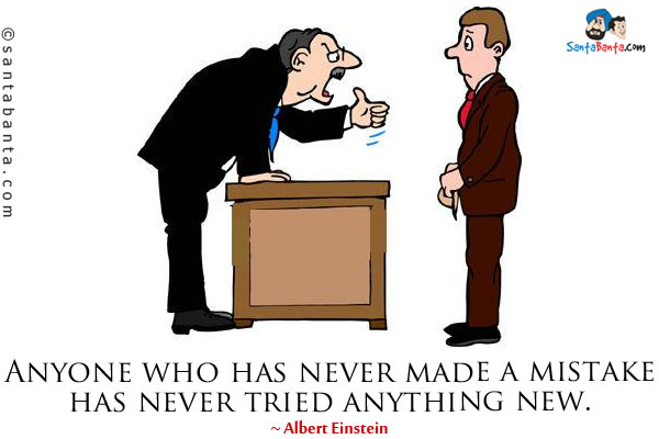 Anyone who has never made a mistake has never tried anything new.