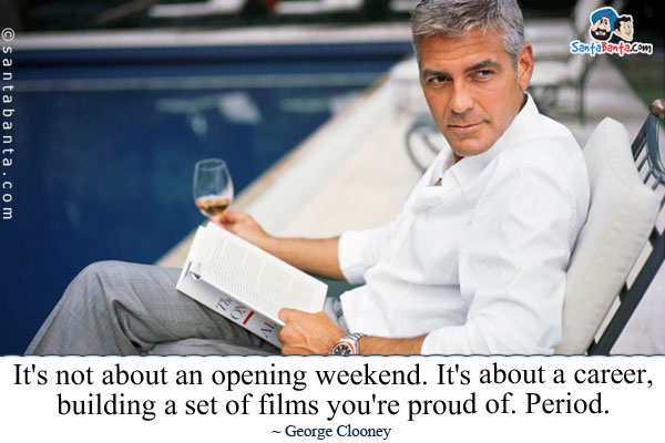 It's not about an opening weekend. It's about a career, building a set of films you're proud of. Period.