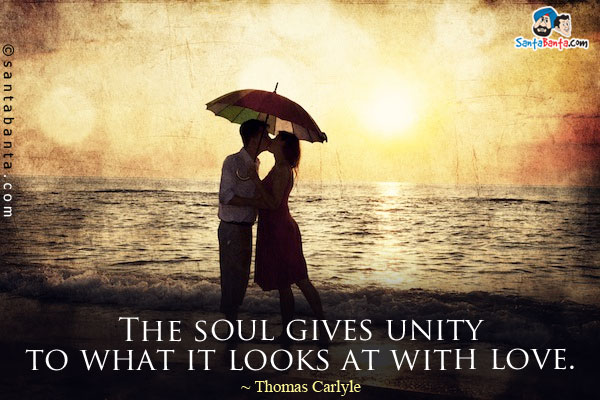 The soul gives unity to what it looks at with love.