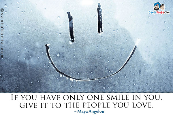 If you have only one smile in you, give it to the people you love.