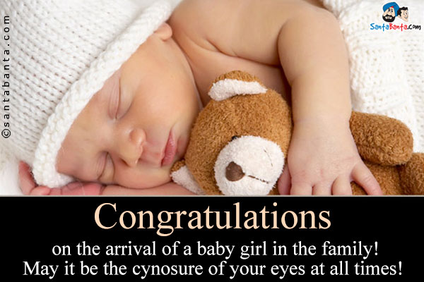 Congratulations on the arrival of a baby girl in the family!<br />
May it be the cynosure of your eyes at all times!