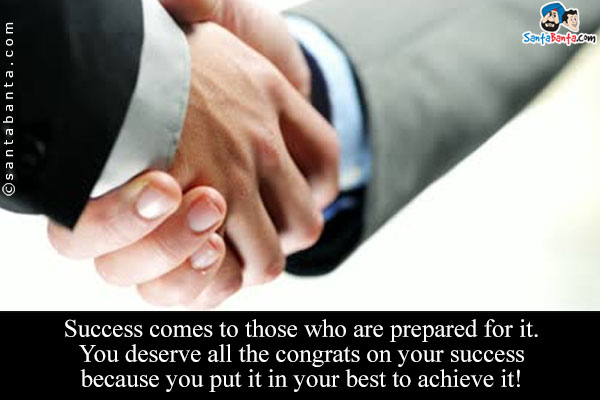 Success comes to those who are prepared for it.<br />
You deserve all the congrats on your success because you put it in your best to achieve it!