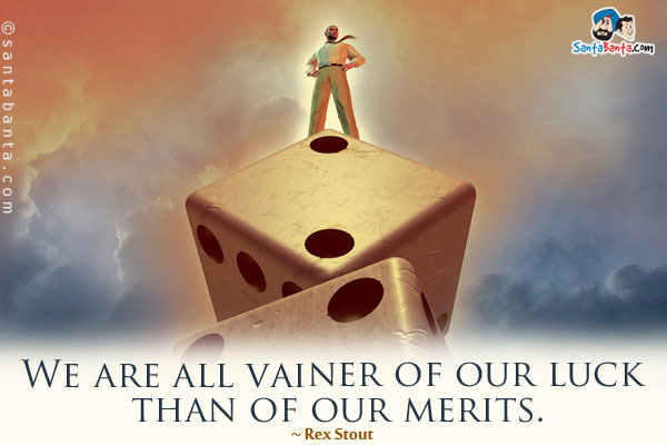 We are all vainer of our luck than of our merits.