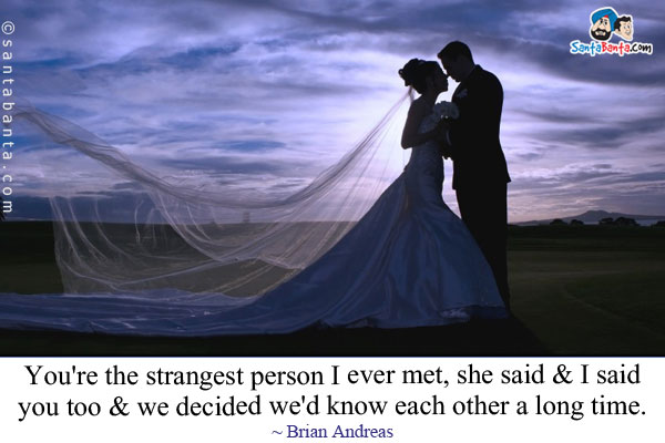 You're the strangest person I ever met, she said & I said you too & we decided we'd know each other a long time.