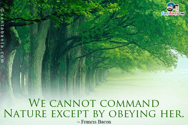 We cannot command Nature except by obeying her.