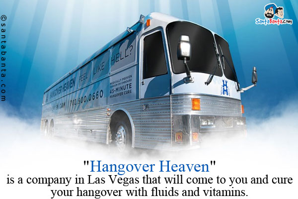 `Hangover Heaven` is a company in Las Vegas that will come to you and cure your hangover with fluids and vitamins.