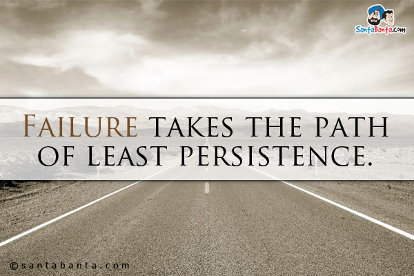 Failure takes the path of least persistence.